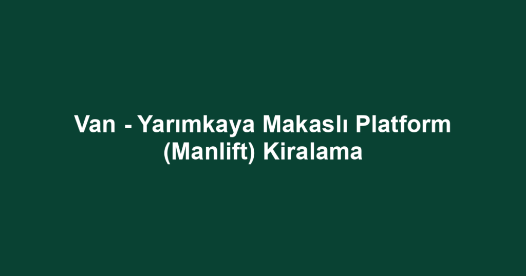 Van - Yarımkaya Makaslı Platform (Manlift) Kiralama