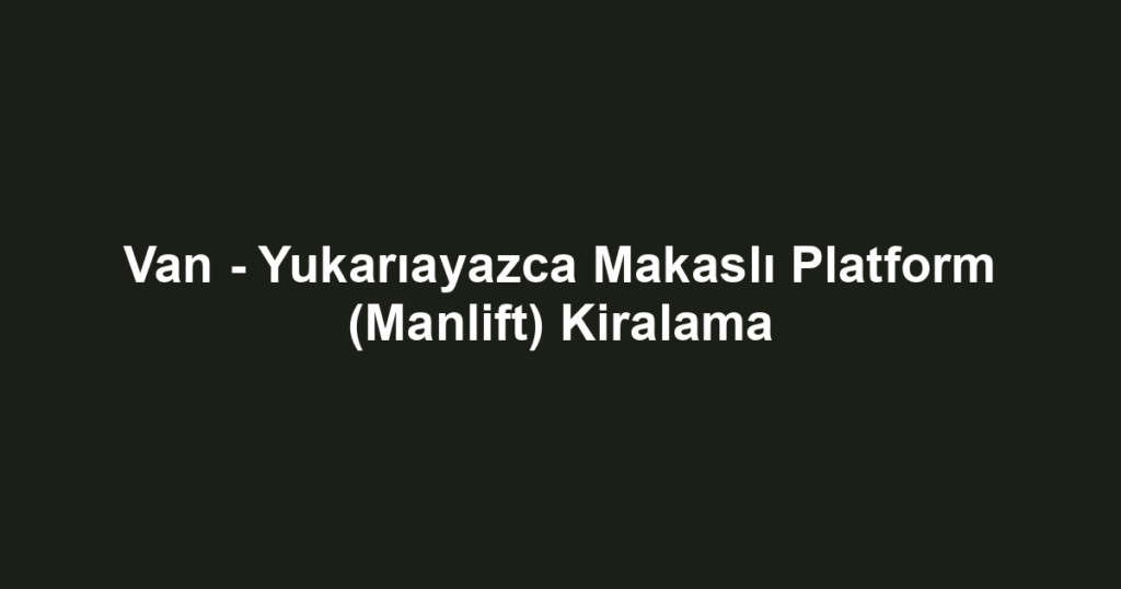 Van - Yukarıayazca Makaslı Platform (Manlift) Kiralama