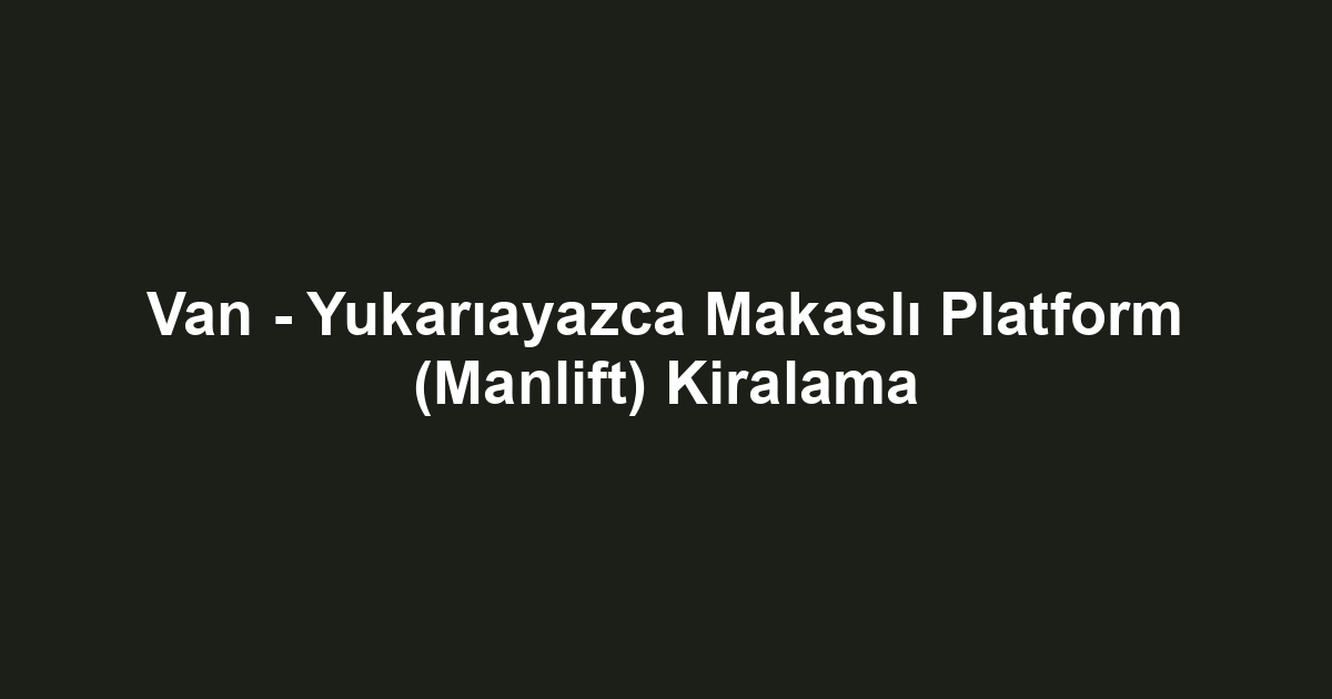 Van - Yukarıayazca Makaslı Platform (Manlift) Kiralama