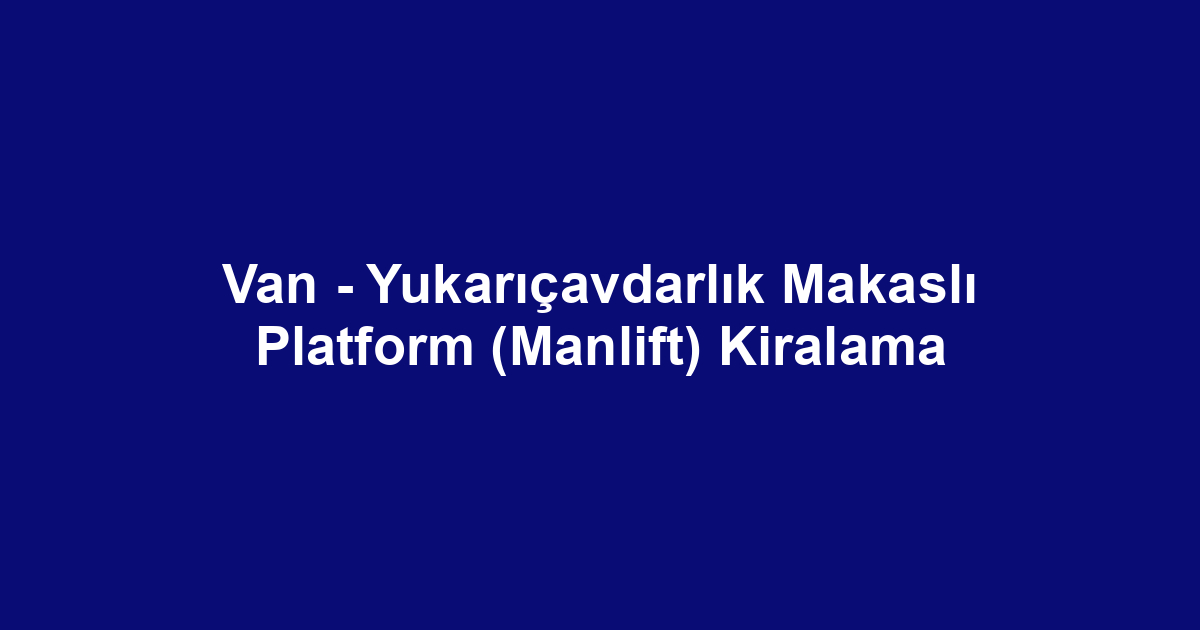 Van - Yukarıçavdarlık Makaslı Platform (Manlift) Kiralama