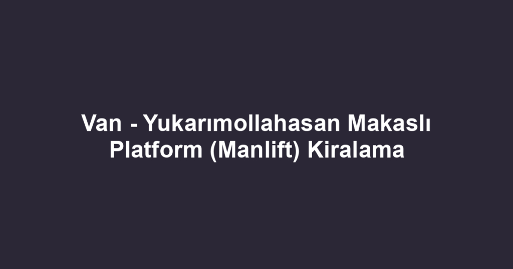 Van - Yukarımollahasan Makaslı Platform (Manlift) Kiralama