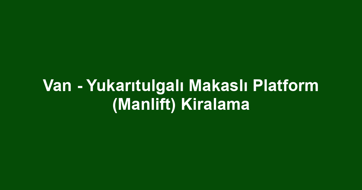 Van - Yukarıtulgalı Makaslı Platform (Manlift) Kiralama