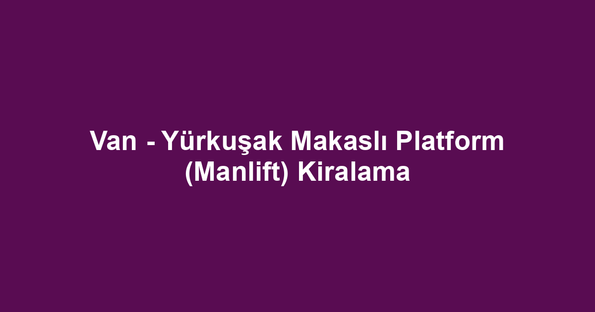 Van - Yürkuşak Makaslı Platform (Manlift) Kiralama