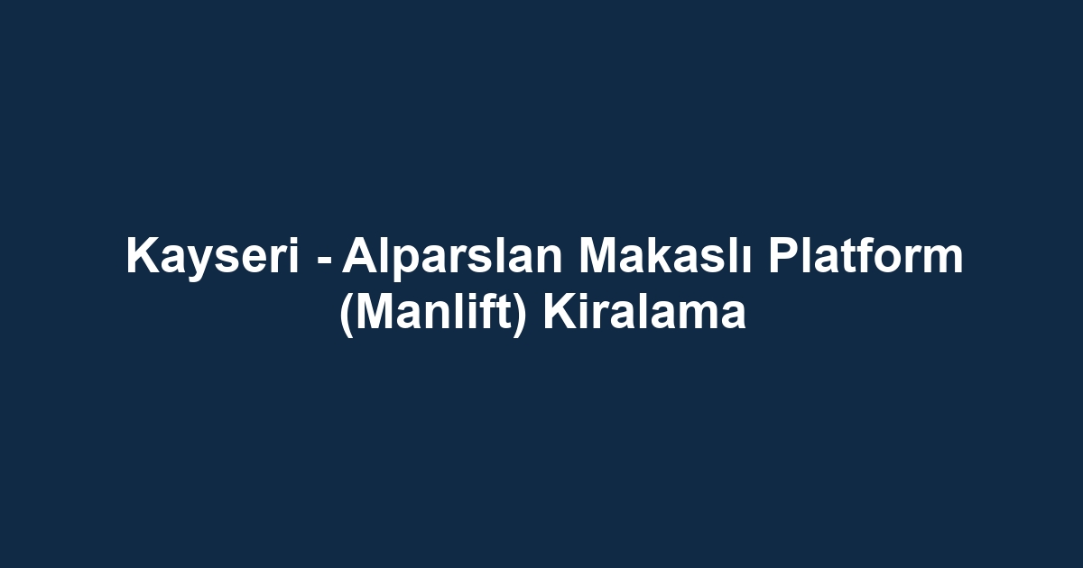 Kayseri - Alparslan Makaslı Platform (Manlift) Kiralama