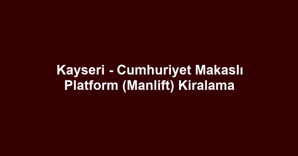 Kayseri - Cumhuriyet Makaslı Platform (Manlift) Kiralama