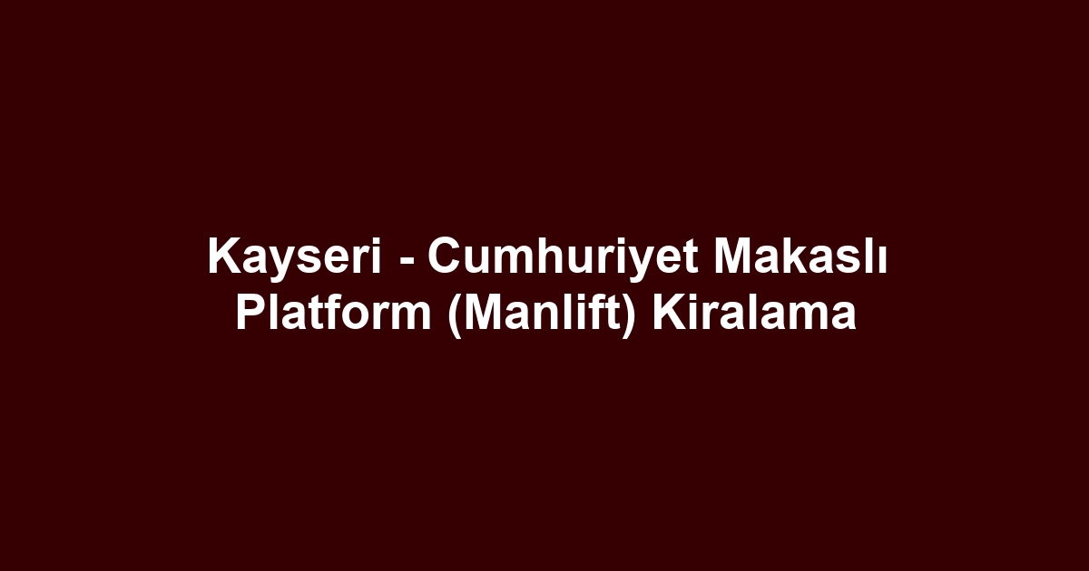 Kayseri - Cumhuriyet Makaslı Platform (Manlift) Kiralama