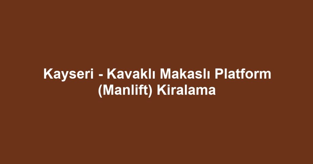Kayseri - Kavaklı Makaslı Platform (Manlift) Kiralama
