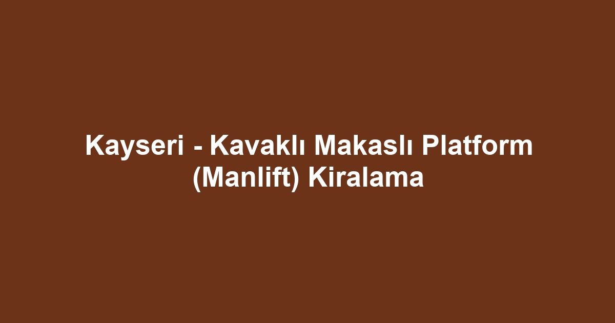 Kayseri - Kavaklı Makaslı Platform (Manlift) Kiralama