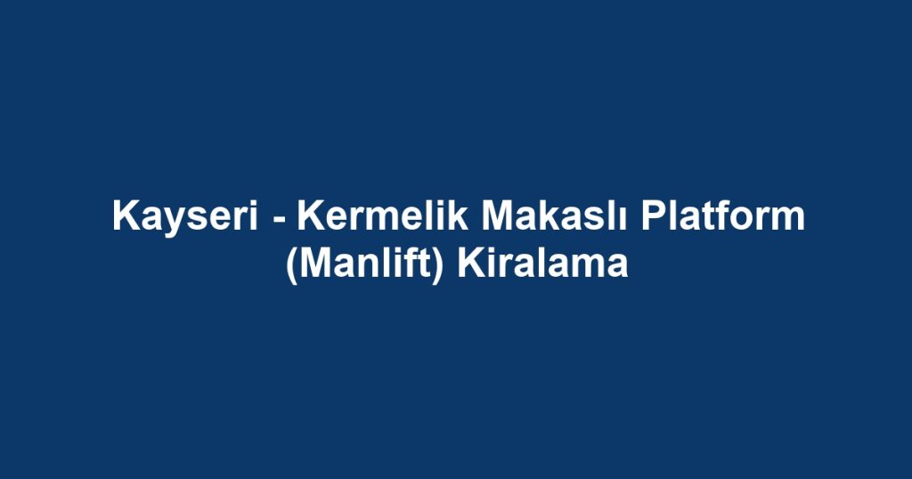 Kayseri - Kermelik Makaslı Platform (Manlift) Kiralama
