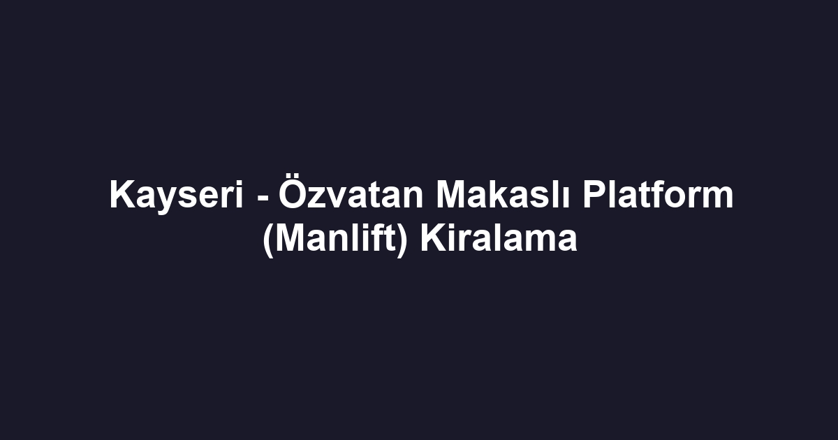 Kayseri - Özvatan Makaslı Platform (Manlift) Kiralama
