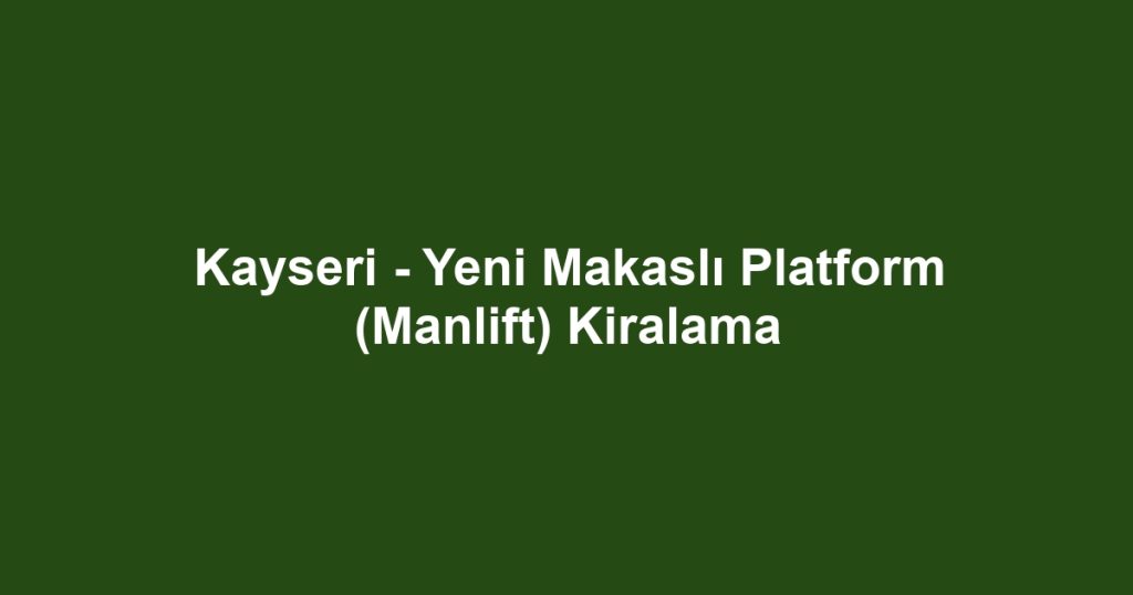 Kayseri - Yeni Makaslı Platform (Manlift) Kiralama