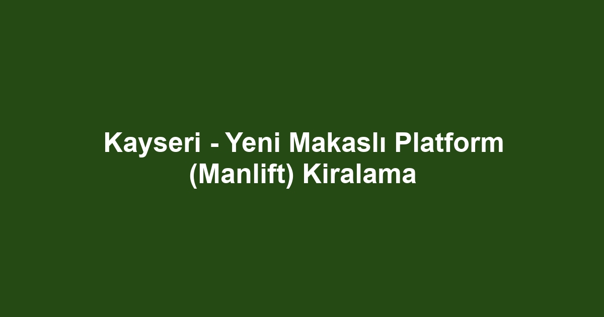 Kayseri - Yeni Makaslı Platform (Manlift) Kiralama