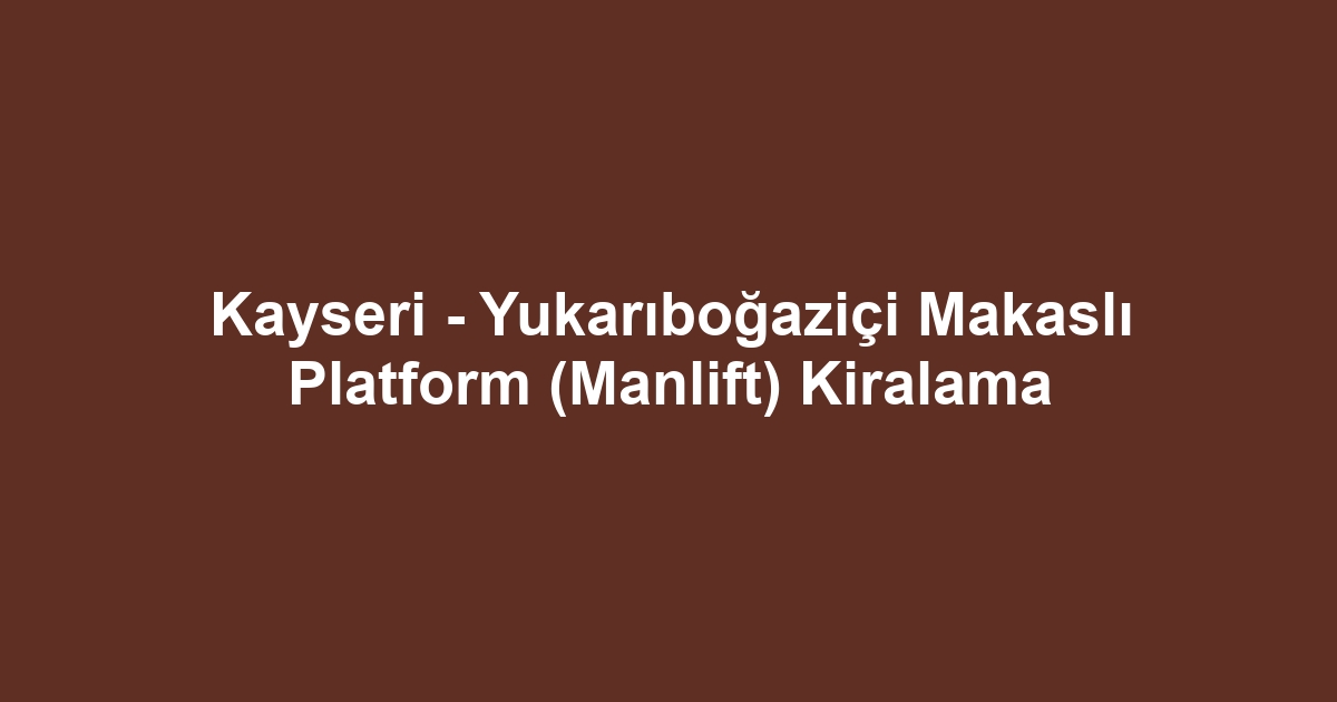 Kayseri - Yukarıboğaziçi Makaslı Platform (Manlift) Kiralama