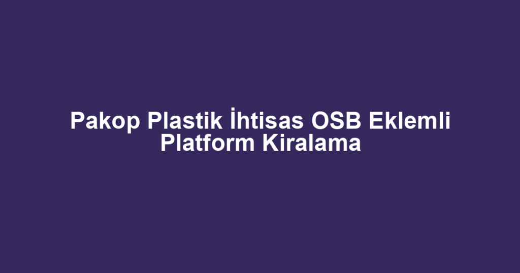 Pakop Plastik İhtisas OSB Eklemli Platform Kiralama