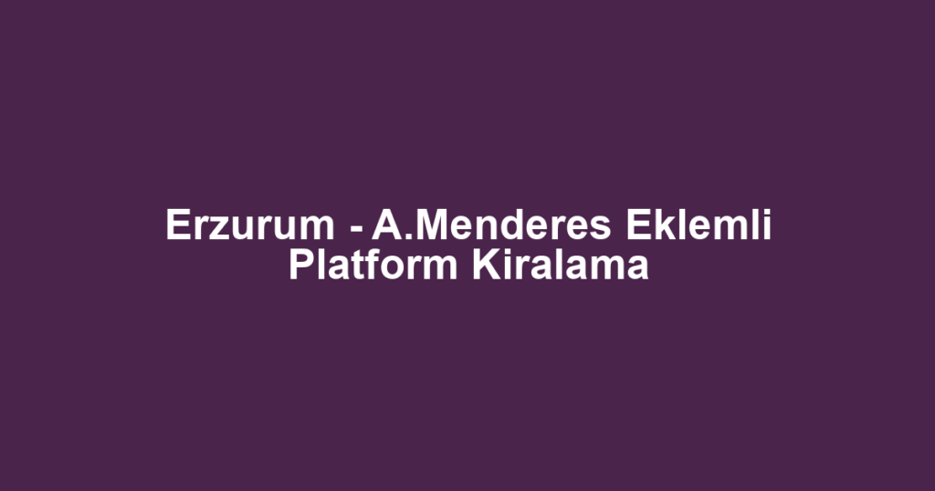Erzurum - A.Menderes Eklemli Platform Kiralama