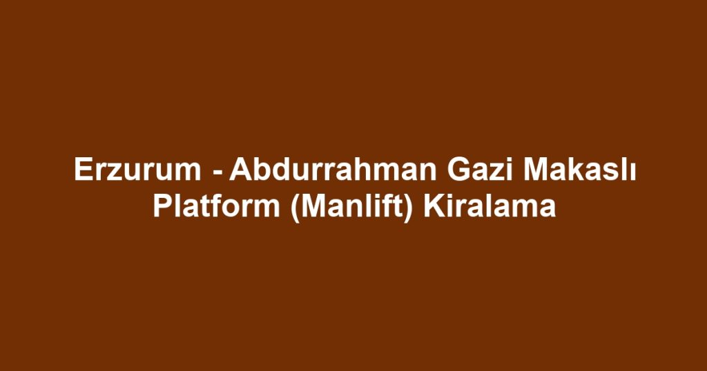 Erzurum - Abdurrahman Gazi Makaslı Platform (Manlift) Kiralama
