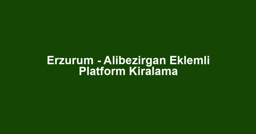 Erzurum - Alibezirgan Eklemli Platform Kiralama