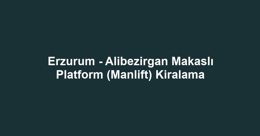 Erzurum - Alibezirgan Makaslı Platform (Manlift) Kiralama