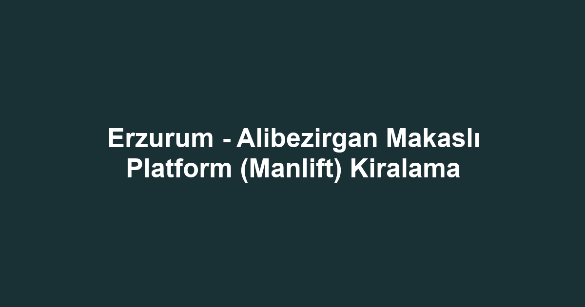 Erzurum - Alibezirgan Makaslı Platform (Manlift) Kiralama