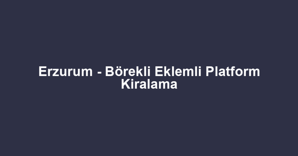 Erzurum - Börekli Eklemli Platform Kiralama