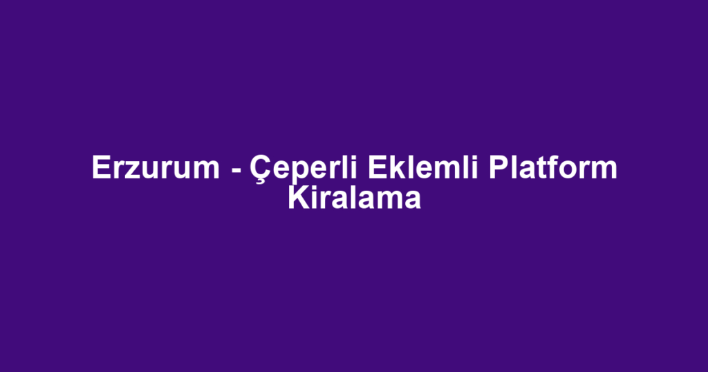 Erzurum - Çeperli Eklemli Platform Kiralama