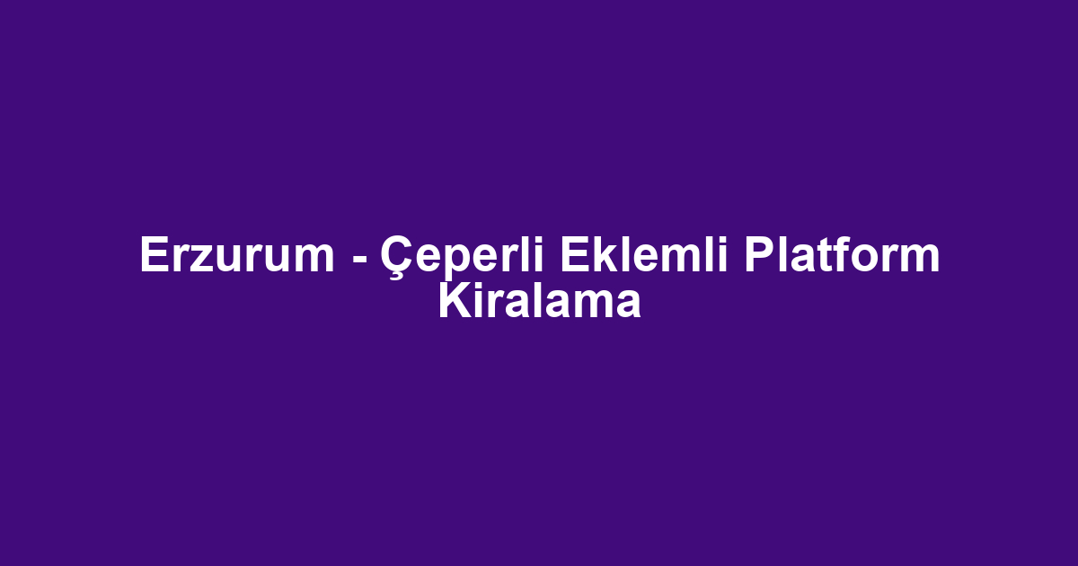 Erzurum - Çeperli Eklemli Platform Kiralama