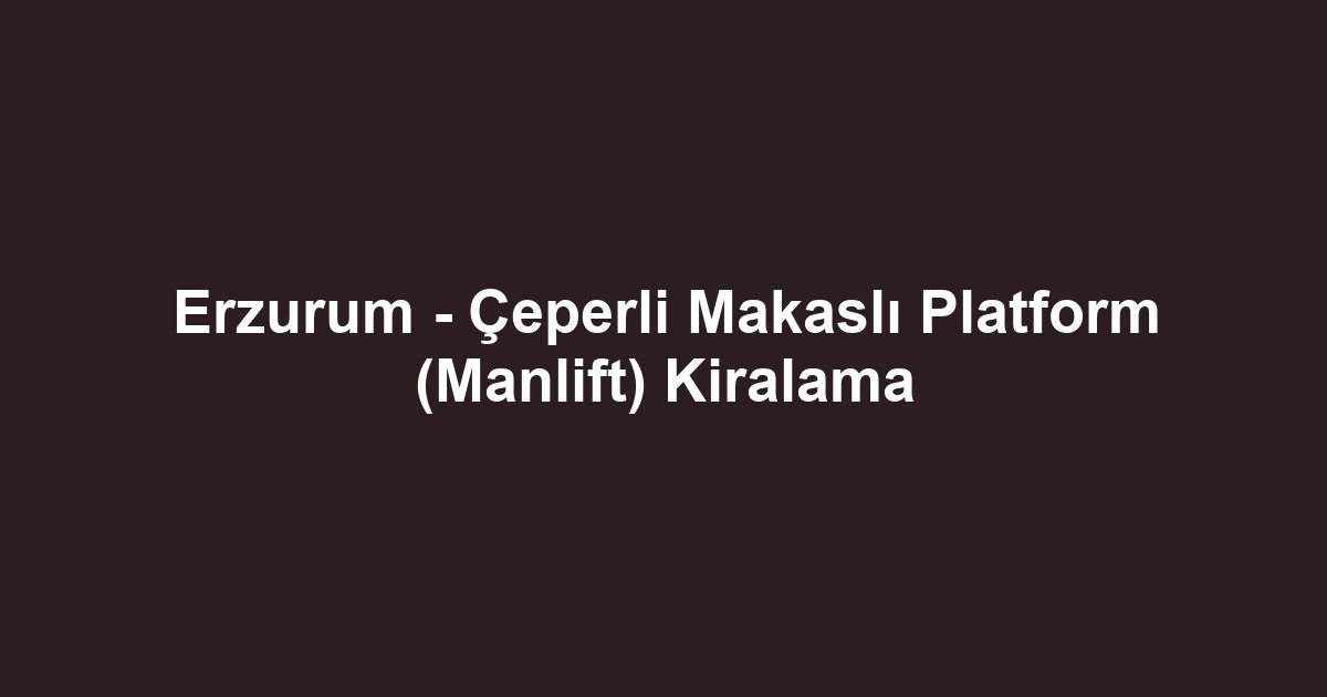 Erzurum - Çeperli Makaslı Platform (Manlift) Kiralama