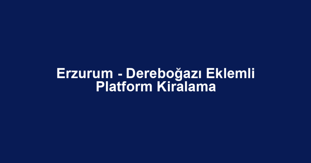 Erzurum - Dereboğazı Eklemli Platform Kiralama