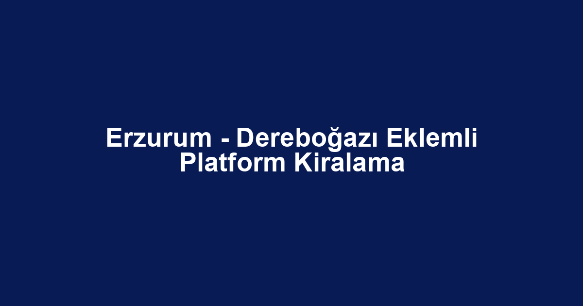 Erzurum - Dereboğazı Eklemli Platform Kiralama