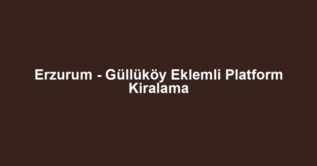 Erzurum - Güllüköy Eklemli Platform Kiralama