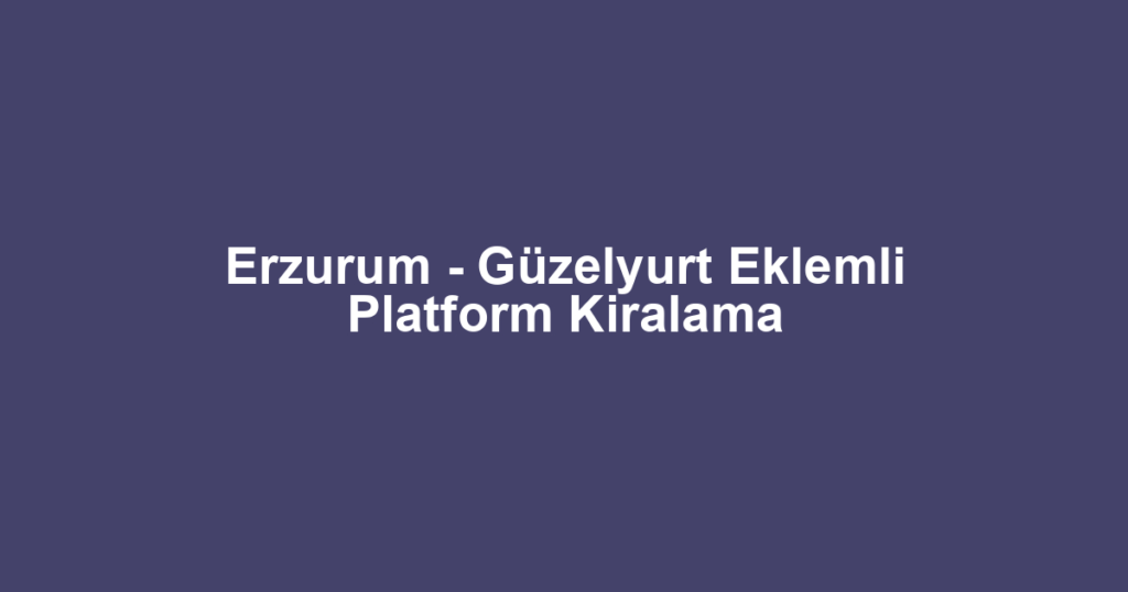 Erzurum - Güzelyurt Eklemli Platform Kiralama