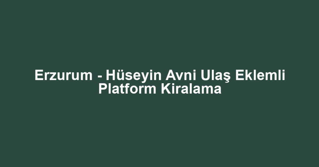 Erzurum - Hüseyin Avni Ulaş Eklemli Platform Kiralama