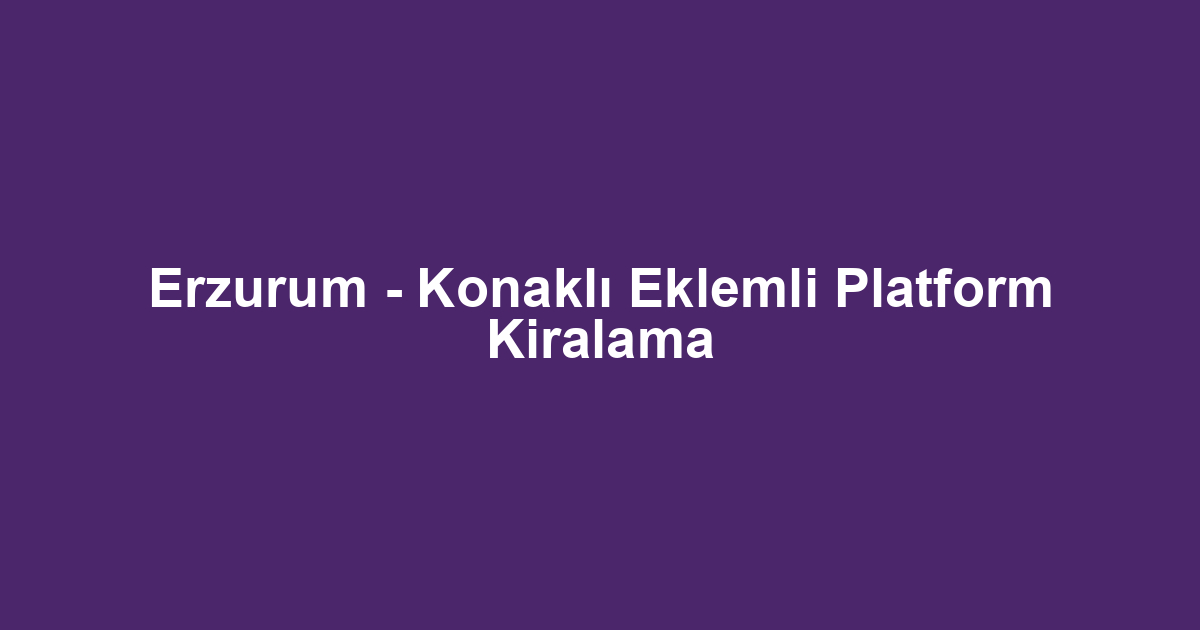 Erzurum - Konaklı Eklemli Platform Kiralama