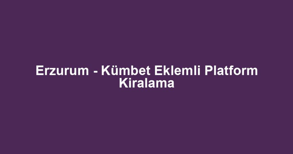 Erzurum - Kümbet Eklemli Platform Kiralama
