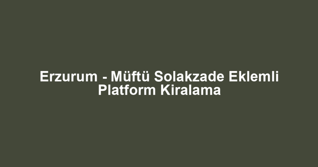 Erzurum - Müftü Solakzade Eklemli Platform Kiralama