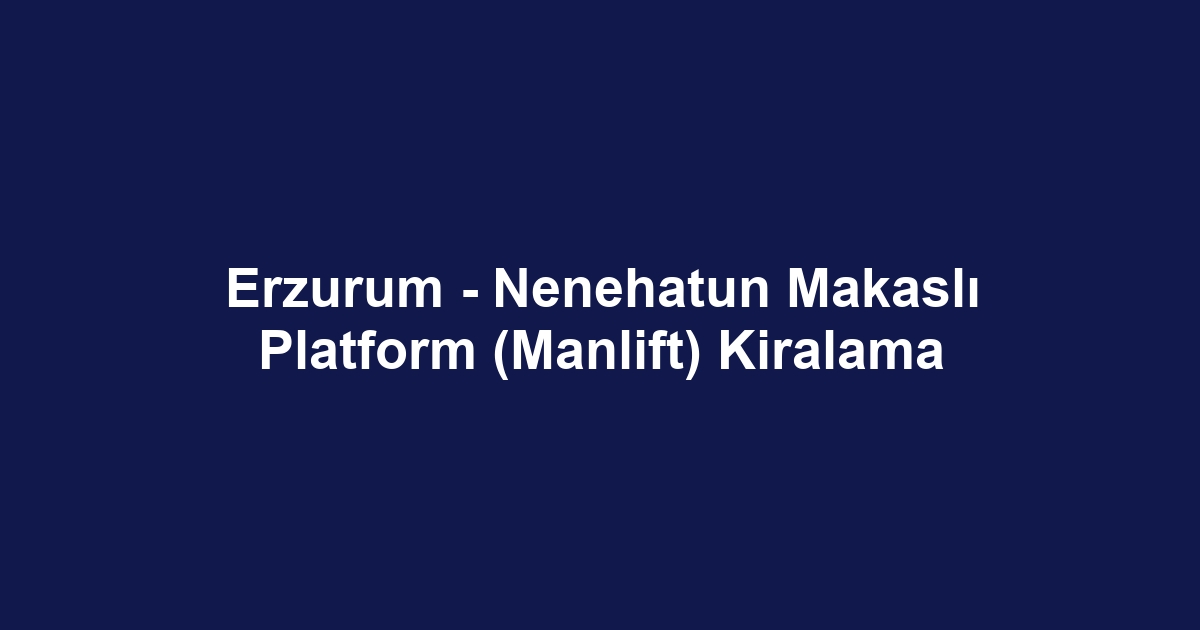 Erzurum - Nenehatun Makaslı Platform (Manlift) Kiralama