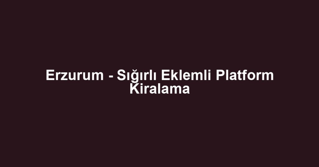 Erzurum - Sığırlı Eklemli Platform Kiralama