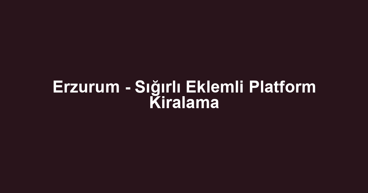 Erzurum - Sığırlı Eklemli Platform Kiralama