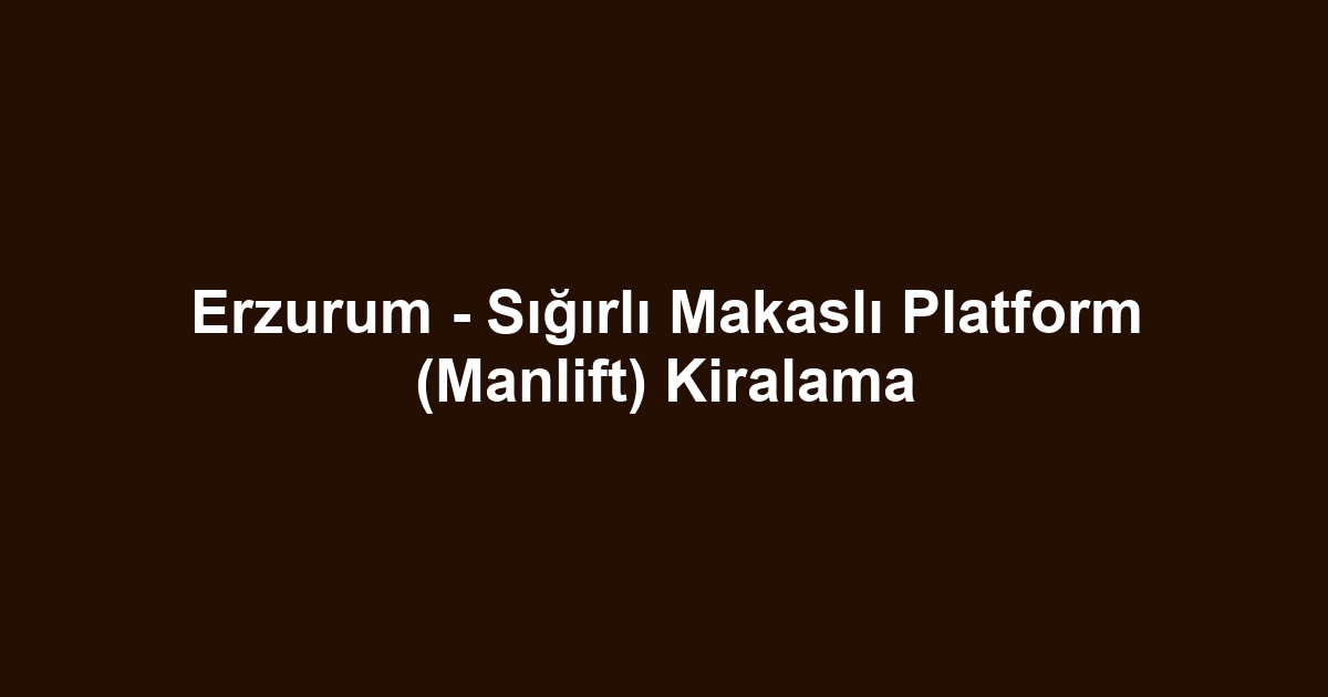 Erzurum - Sığırlı Makaslı Platform (Manlift) Kiralama