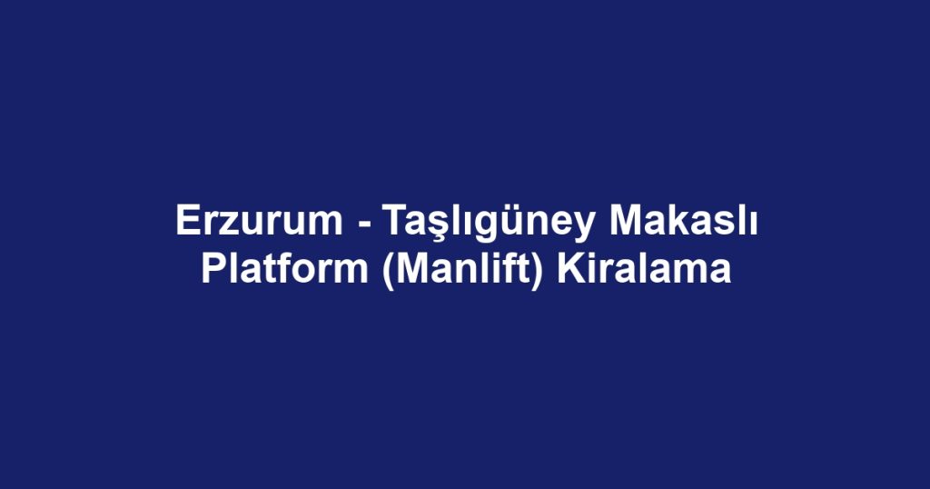 Erzurum - Taşlıgüney Makaslı Platform (Manlift) Kiralama