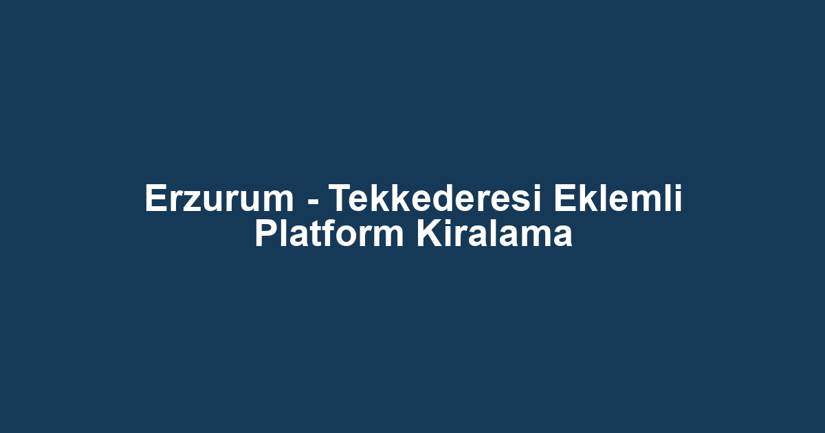 Erzurum - Tekkederesi Eklemli Platform Kiralama
