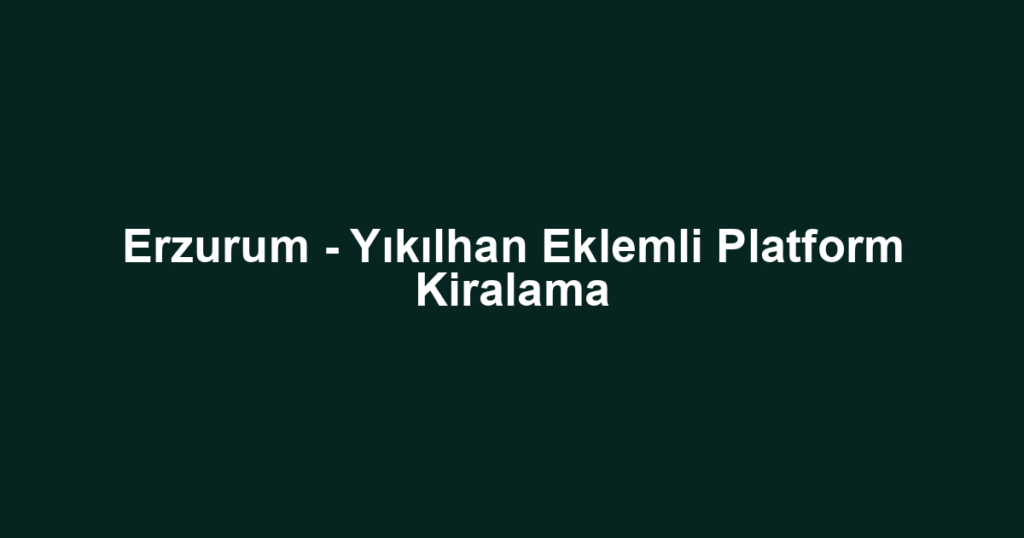 Erzurum - Yıkılhan Eklemli Platform Kiralama