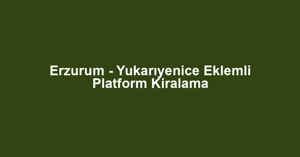 Erzurum - Yukarıyenice Eklemli Platform Kiralama