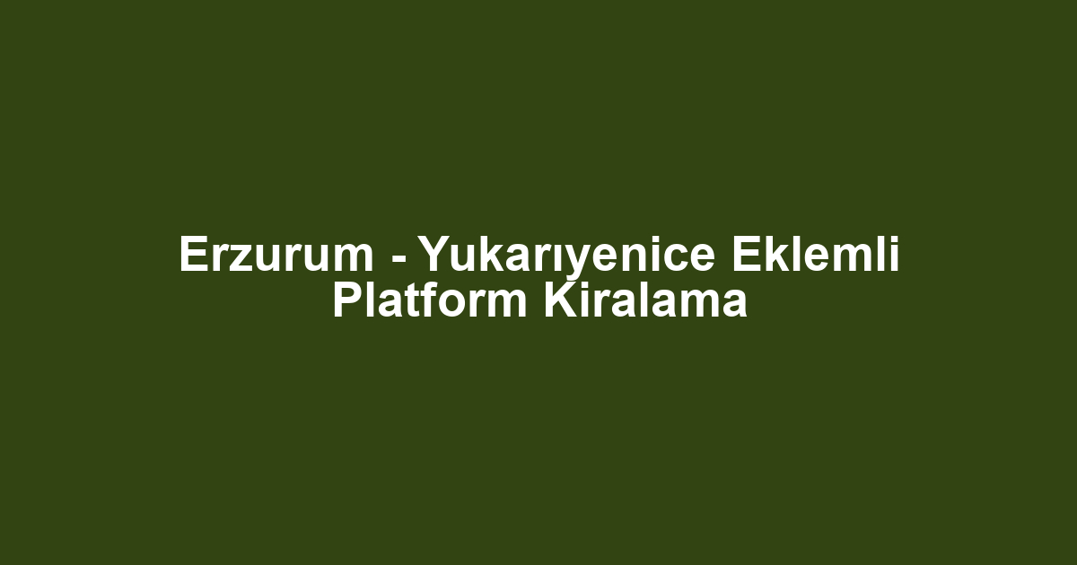 Erzurum - Yukarıyenice Eklemli Platform Kiralama