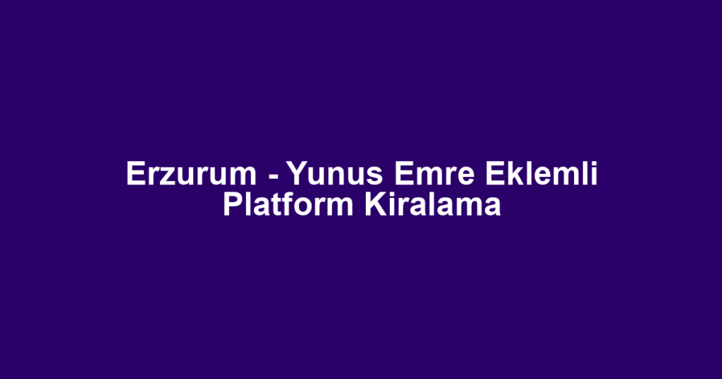 Erzurum - Yunus Emre Eklemli Platform Kiralama