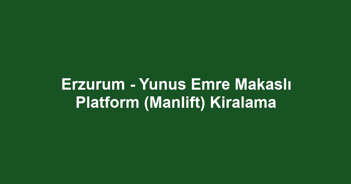 Erzurum - Yunus Emre Makaslı Platform (Manlift) Kiralama