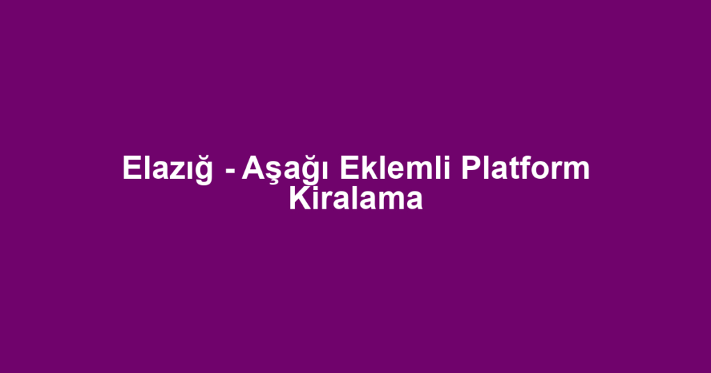 Elazığ - Aşağı Eklemli Platform Kiralama