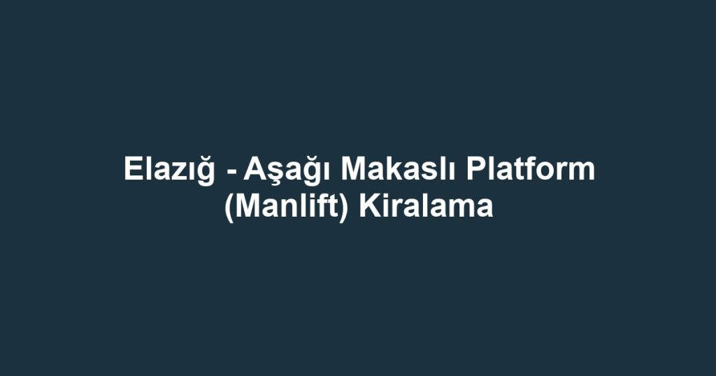 Elazığ - Aşağı Makaslı Platform (Manlift) Kiralama