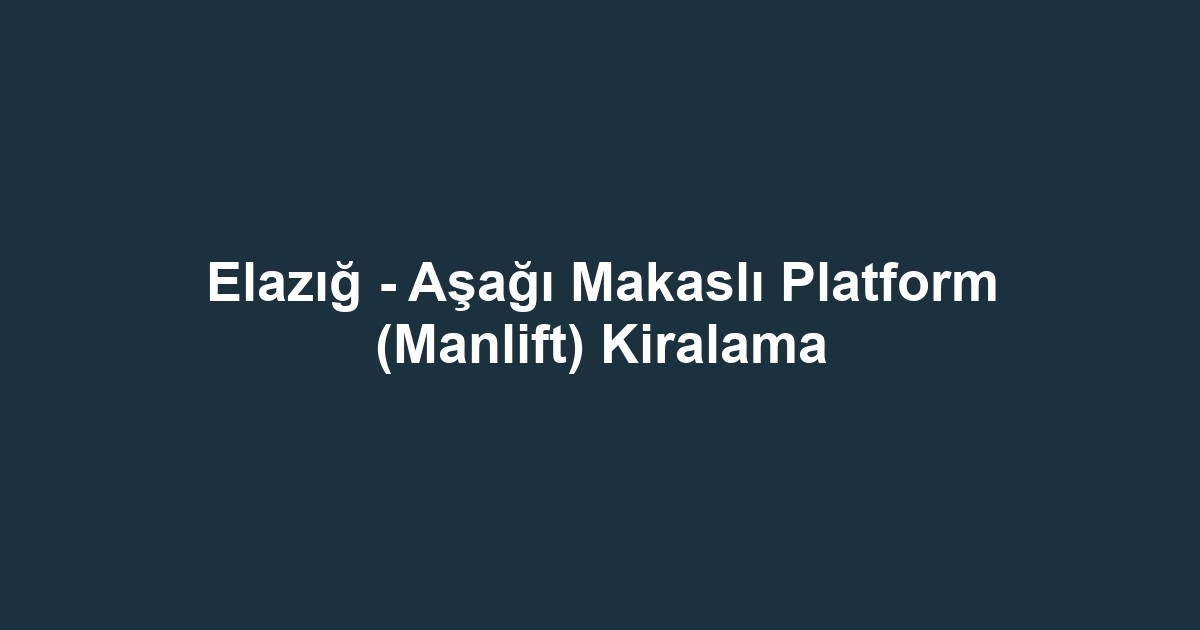 Elazığ - Aşağı Makaslı Platform (Manlift) Kiralama