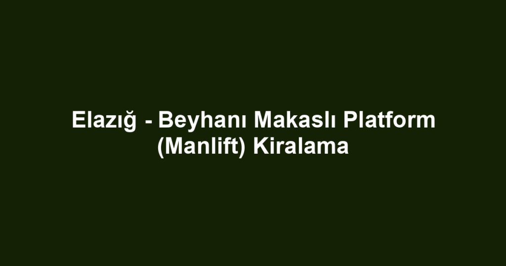 Elazığ - Beyhanı Makaslı Platform (Manlift) Kiralama